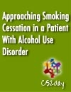 Approaching Smoking Cessation in a Patient With Alcohol Use Disorder
