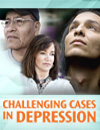 Challenging Cases in Depression Treating to Better Patient Outcomes
